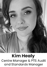 Kim Healy - Centre Manager & PTS Audit and Standards Manager Kim Healy - Centre Manager & PTS Audit and Standards Manager